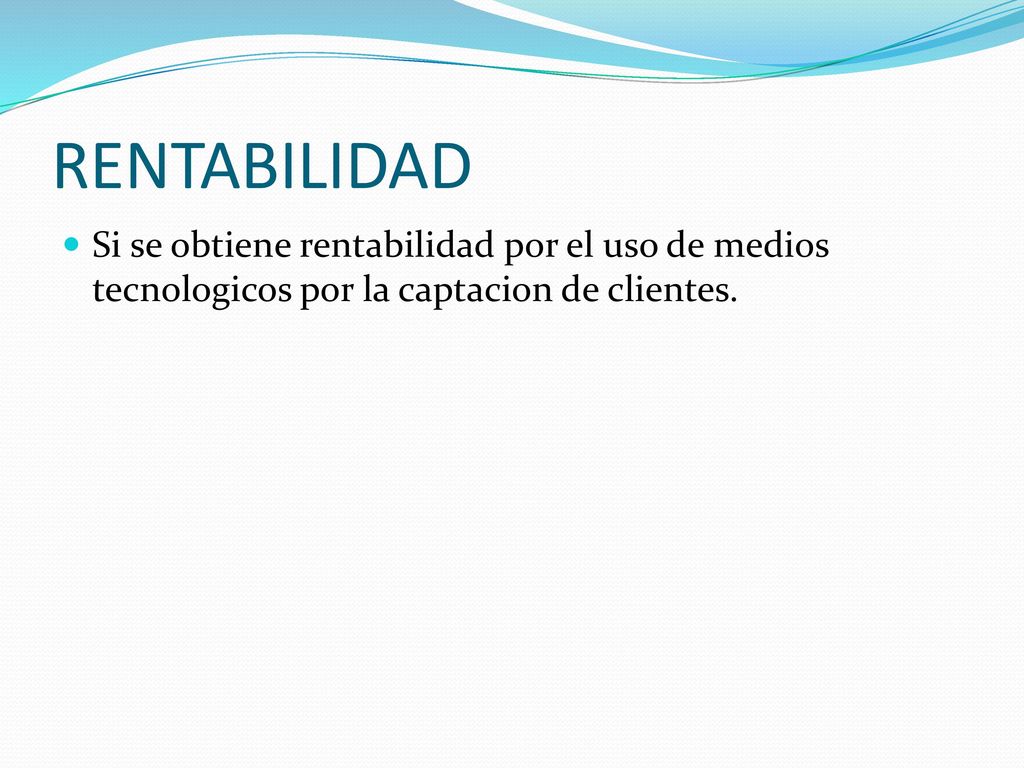 RENTABILIDAD Si se obtiene rentabilidad por el uso de medios tecnologicos por la captacion de clientes.