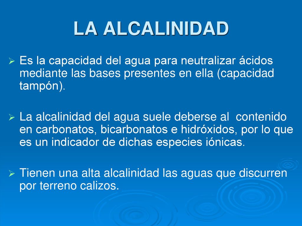 LA ALCALINIDAD Es la capacidad del agua para neutralizar ácidos mediante las bases presentes en ella (capacidad tampón).