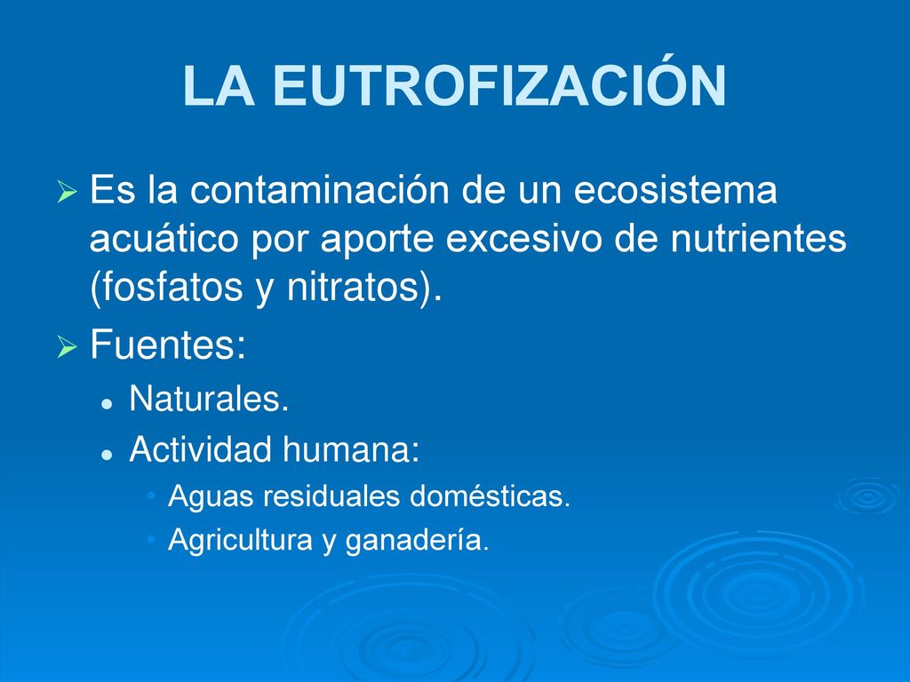 LA EUTROFIZACIÓN Es la contaminación de un ecosistema acuático por aporte excesivo de nutrientes (fosfatos y nitratos).