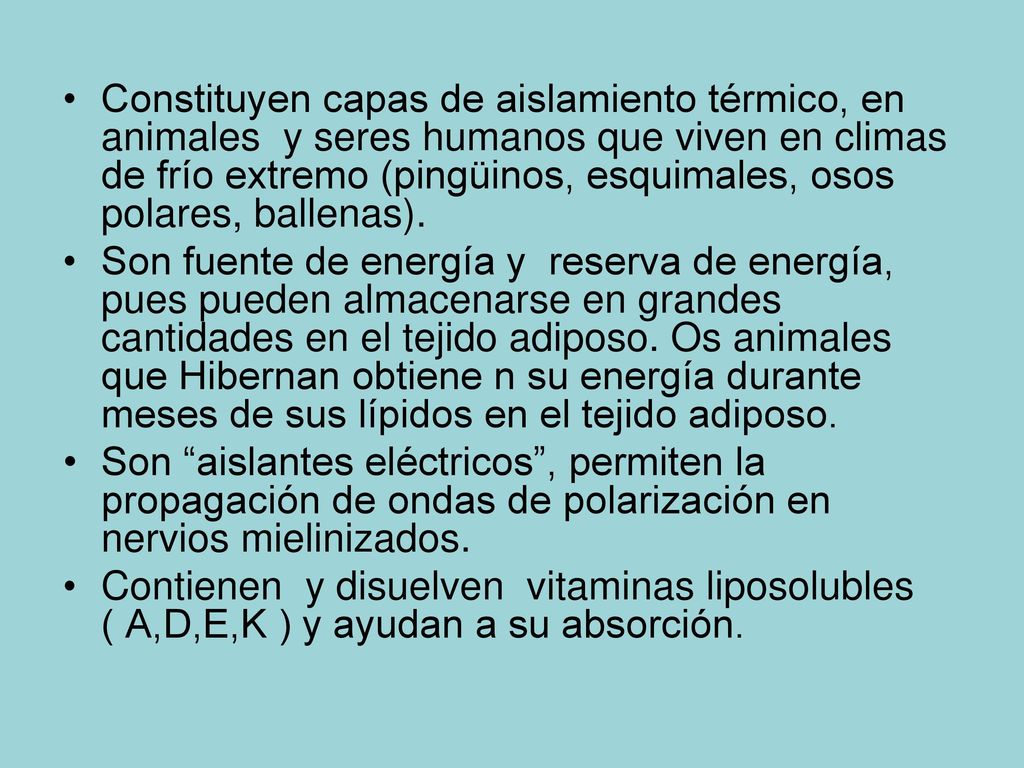 Constituyen capas de aislamiento térmico, en animales y seres humanos que viven en climas de frío extremo (pingüinos, esquimales, osos polares, ballenas).