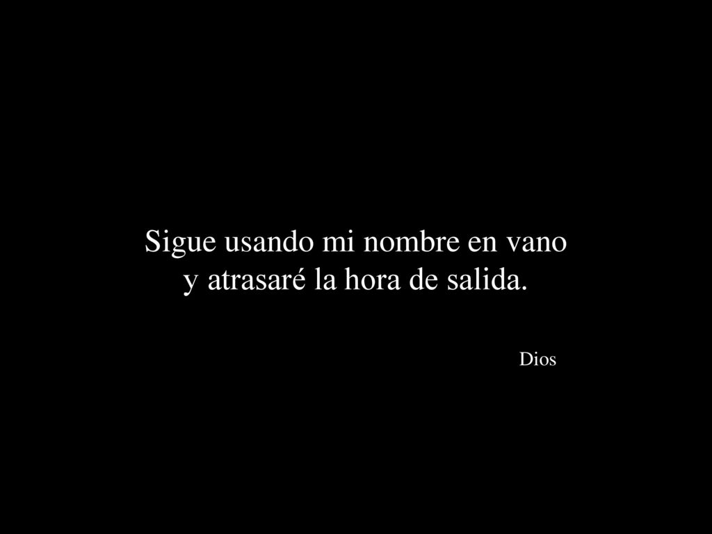 Sigue usando mi nombre en vano y atrasaré la hora de salida. Dios