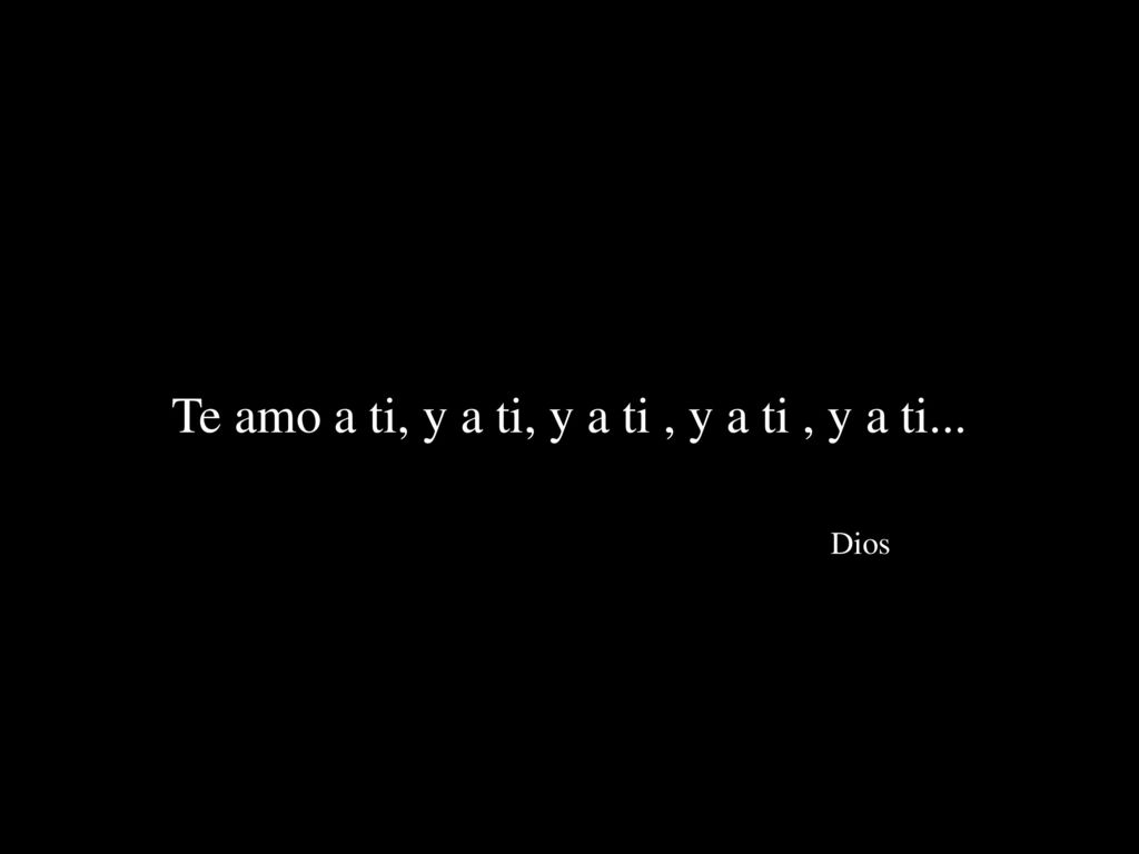 Te amo a ti, y a ti, y a ti , y a ti , y a ti... Dios