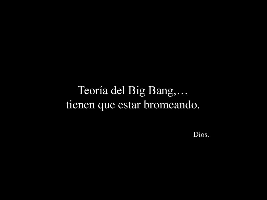 Teoría del Big Bang,… tienen que estar bromeando. Dios.