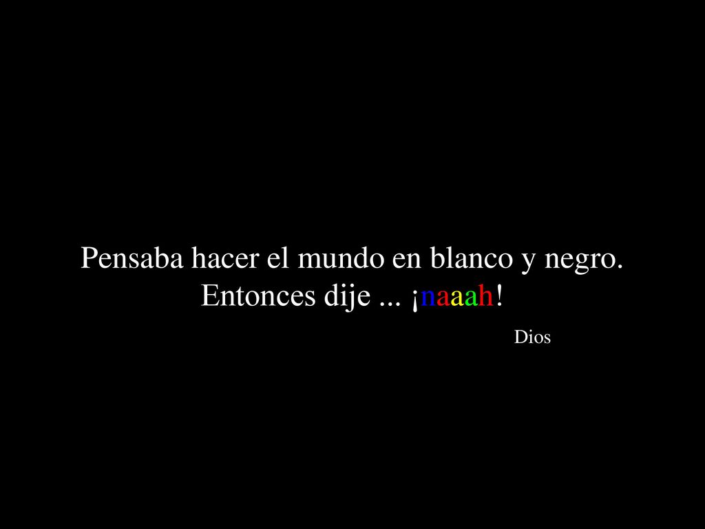 Pensaba hacer el mundo en blanco y negro. Entonces dije ... ¡naaah! Dios