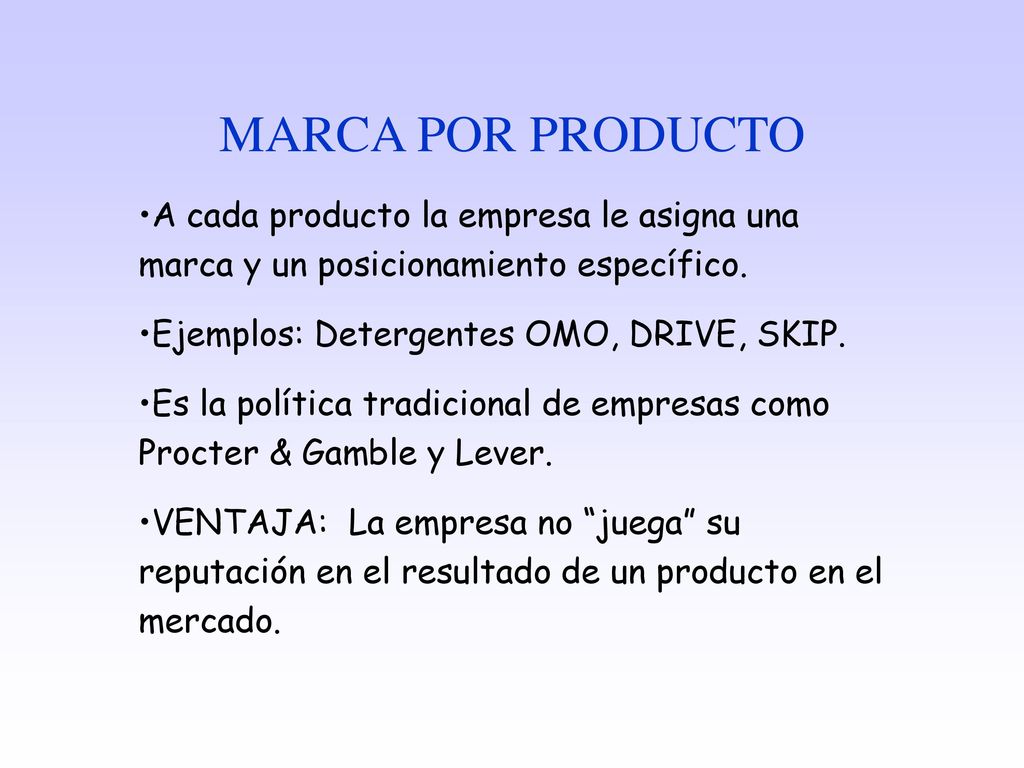 MARCA POR PRODUCTO A cada producto la empresa le asigna una marca y un posicionamiento específico. Ejemplos: Detergentes OMO, DRIVE, SKIP.