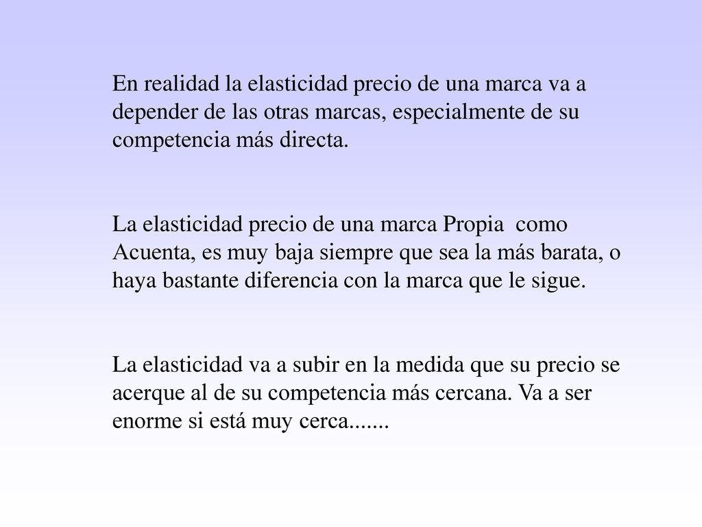 En realidad la elasticidad precio de una marca va a depender de las otras marcas, especialmente de su competencia más directa.