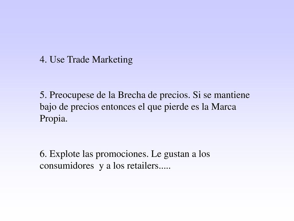 4. Use Trade Marketing 5. Preocupese de la Brecha de precios. Si se mantiene bajo de precios entonces el que pierde es la Marca Propia.