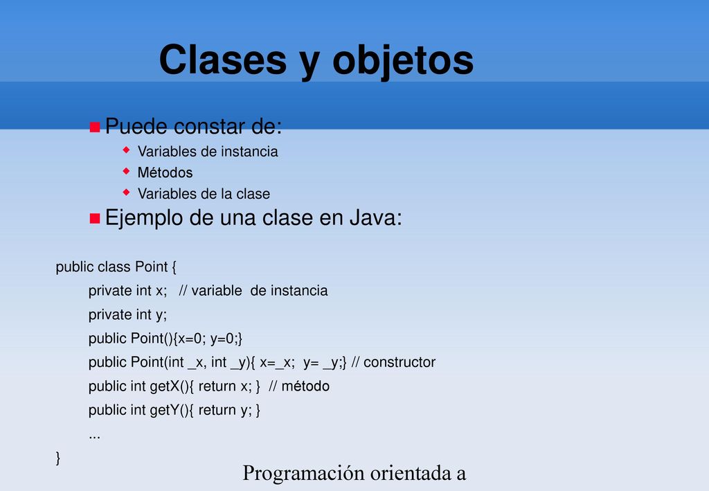 Clases y objetos Puede constar de: Ejemplo de una clase en Java: