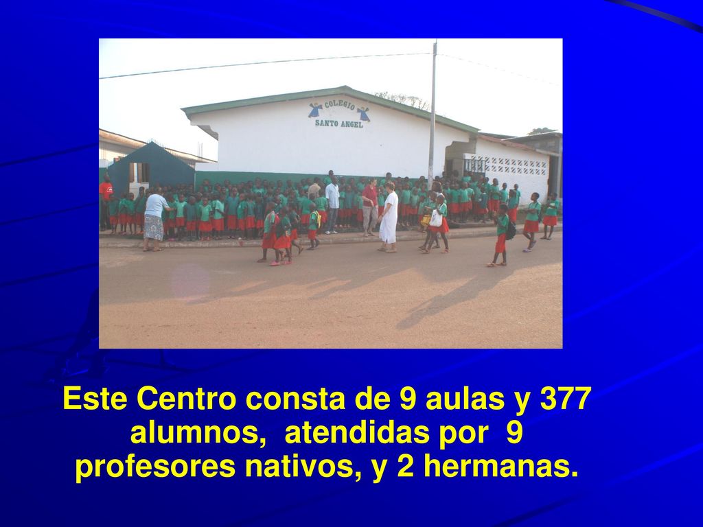 Este Centro consta de 9 aulas y 377 alumnos, atendidas por 9 profesores nativos, y 2 hermanas.