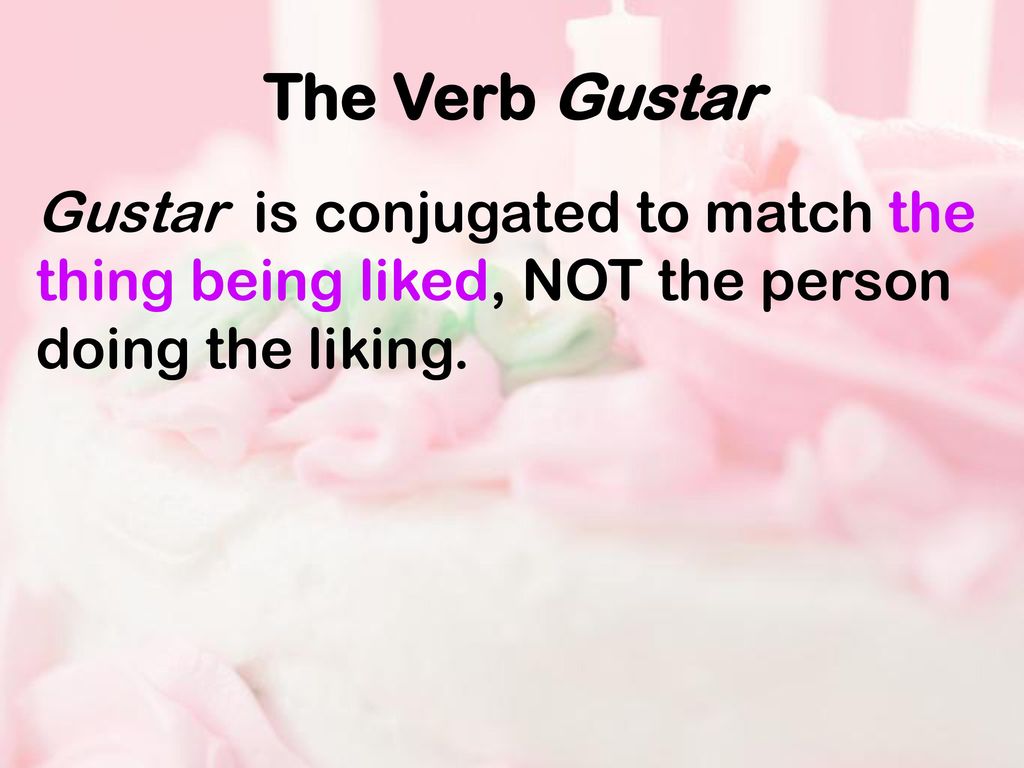 The Verb Gustar Gustar is conjugated to match the thing being liked, NOT the person doing the liking.