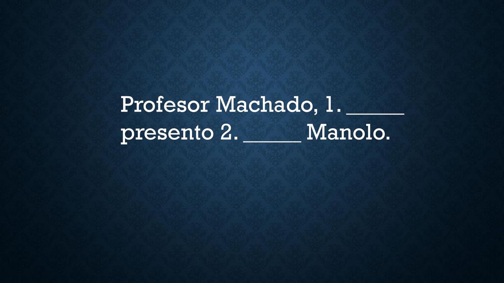 Profesor Machado, 1. _____ presento 2. _____ Manolo.