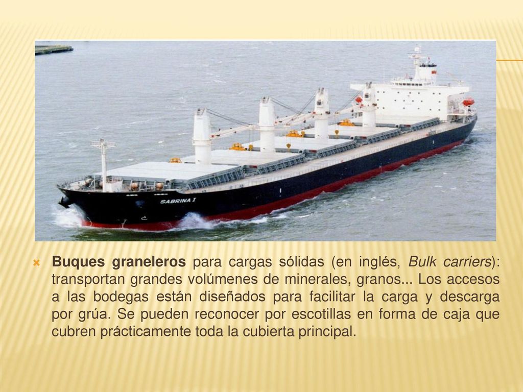 Buques graneleros para cargas sólidas (en inglés, Bulk carriers): transportan grandes volúmenes de minerales, granos...