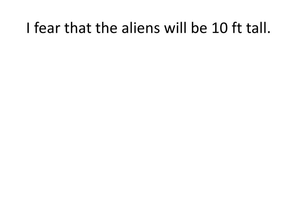 I fear that the aliens will be 10 ft tall.