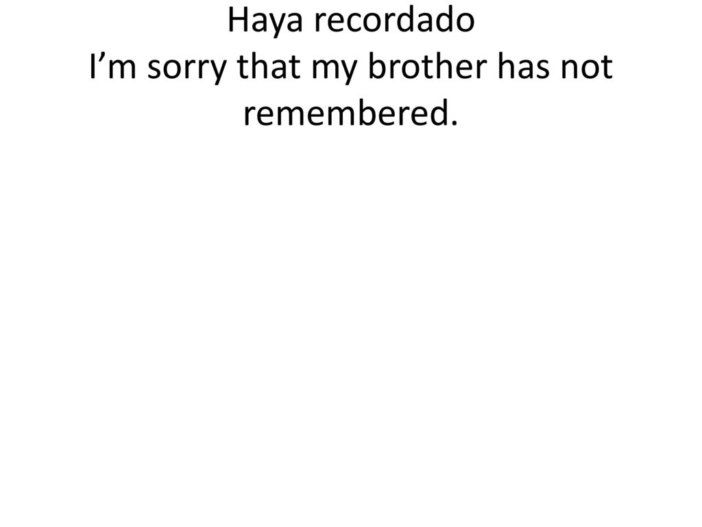 Haya recordado I’m sorry that my brother has not remembered.