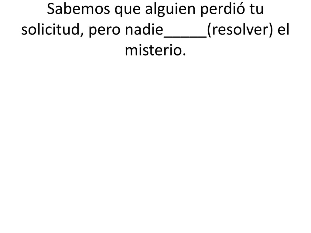 Sabemos que alguien perdió tu solicitud, pero nadie_____(resolver) el misterio.
