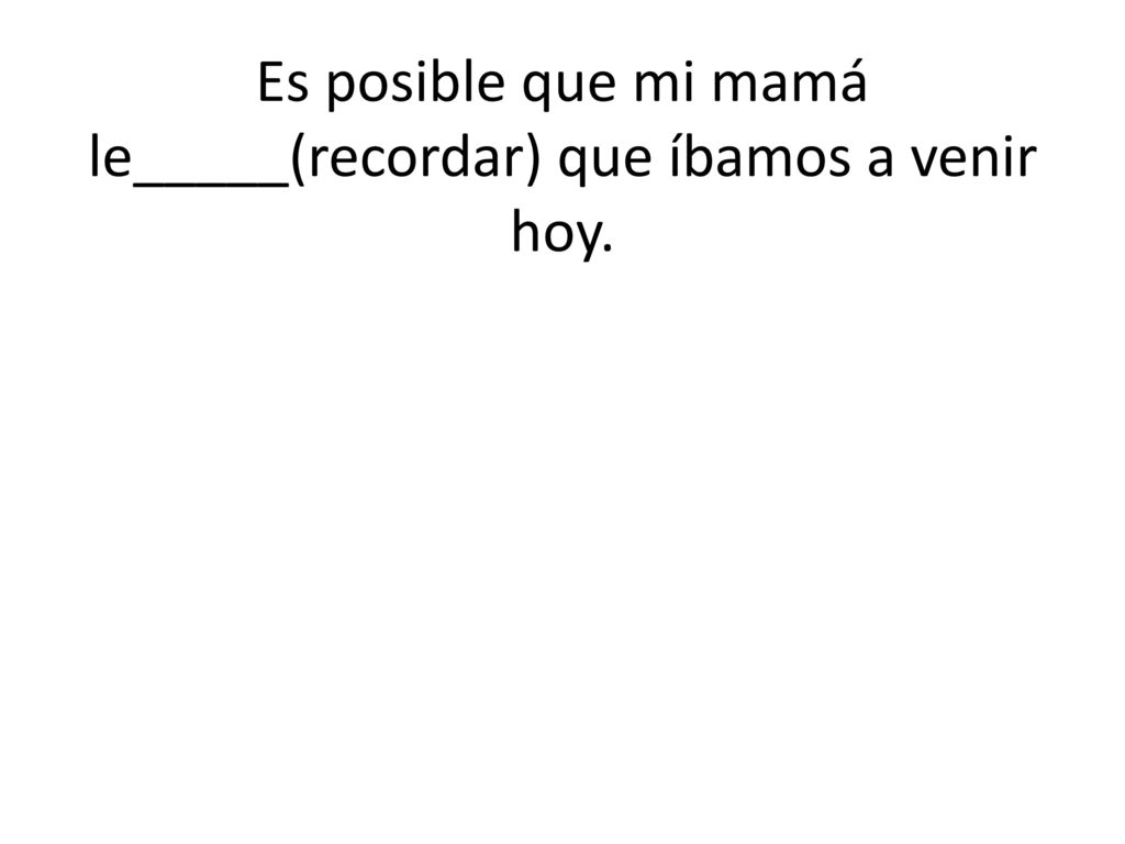 Es posible que mi mamá le_____(recordar) que íbamos a venir hoy.