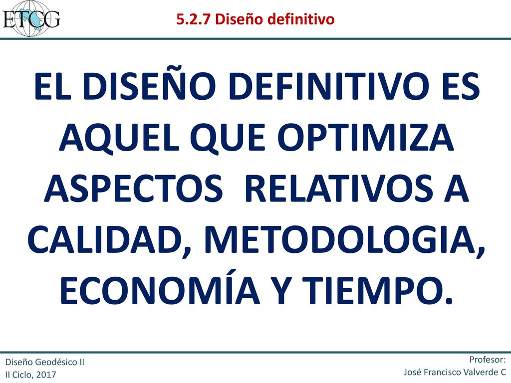 5.2.7 Diseño definitivo EL DISEÑO DEFINITIVO ES AQUEL QUE OPTIMIZA ASPECTOS RELATIVOS A CALIDAD, METODOLOGIA, ECONOMÍA Y TIEMPO.