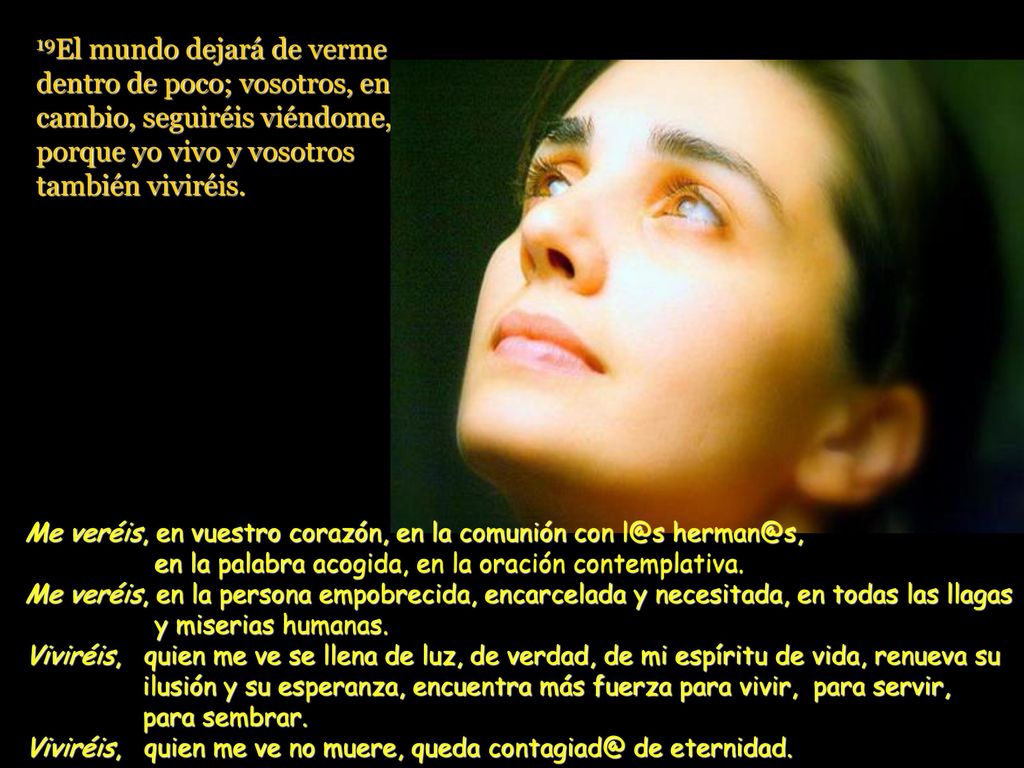 19El mundo dejará de verme dentro de poco; vosotros, en cambio, seguiréis viéndome, porque yo vivo y vosotros también viviréis.