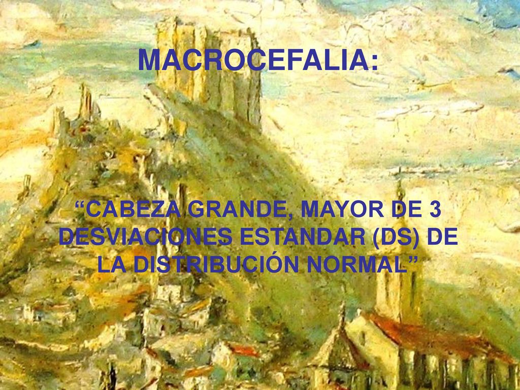 MACROCEFALIA: CABEZA GRANDE, MAYOR DE 3 DESVIACIONES ESTANDAR (DS) DE LA DISTRIBUCIÓN NORMAL