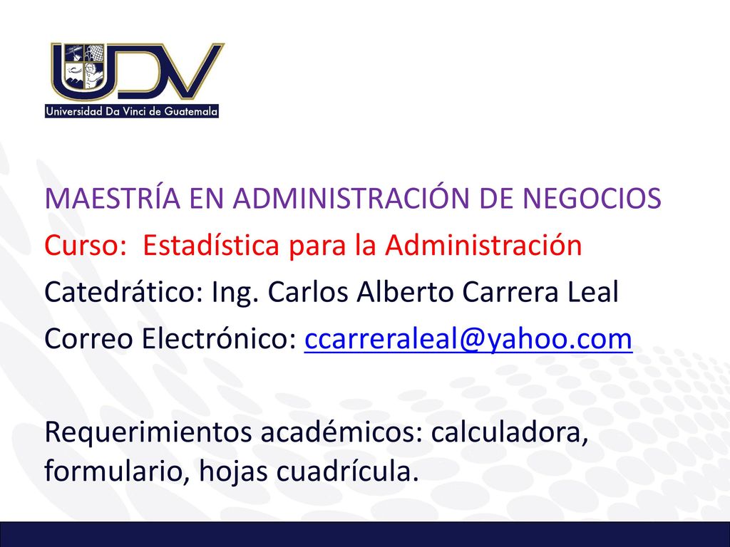 MAESTRÍA EN ADMINISTRACIÓN DE NEGOCIOS Curso: Estadística para la Administración Catedrático: Ing.