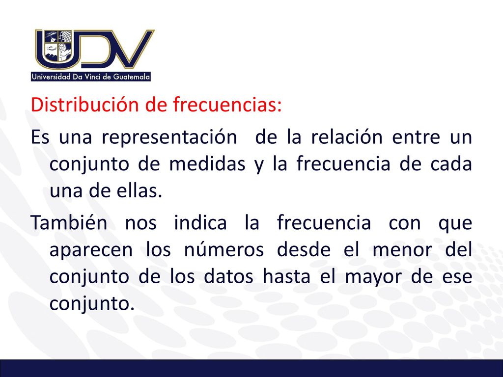 Distribución de frecuencias: Es una representación de la relación entre un conjunto de medidas y la frecuencia de cada una de ellas.