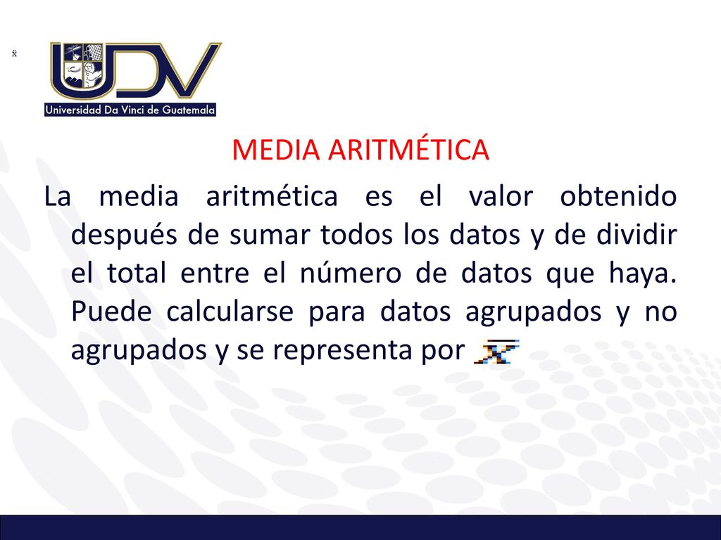 MEDIA ARITMÉTICA La media aritmética es el valor obtenido después de sumar todos los datos y de dividir el total entre el número de datos que haya.