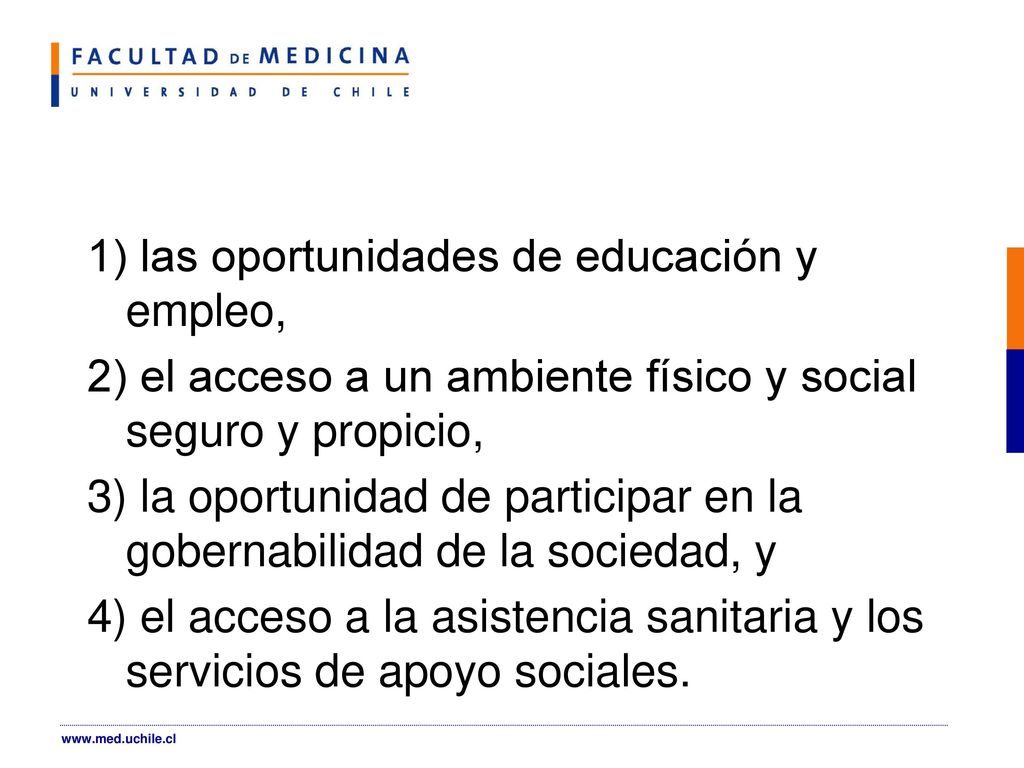 1) las oportunidades de educación y empleo, 2) el acceso a un ambiente físico y social seguro y propicio, 3) la oportunidad de participar en la gobernabilidad de la sociedad, y 4) el acceso a la asistencia sanitaria y los servicios de apoyo sociales.