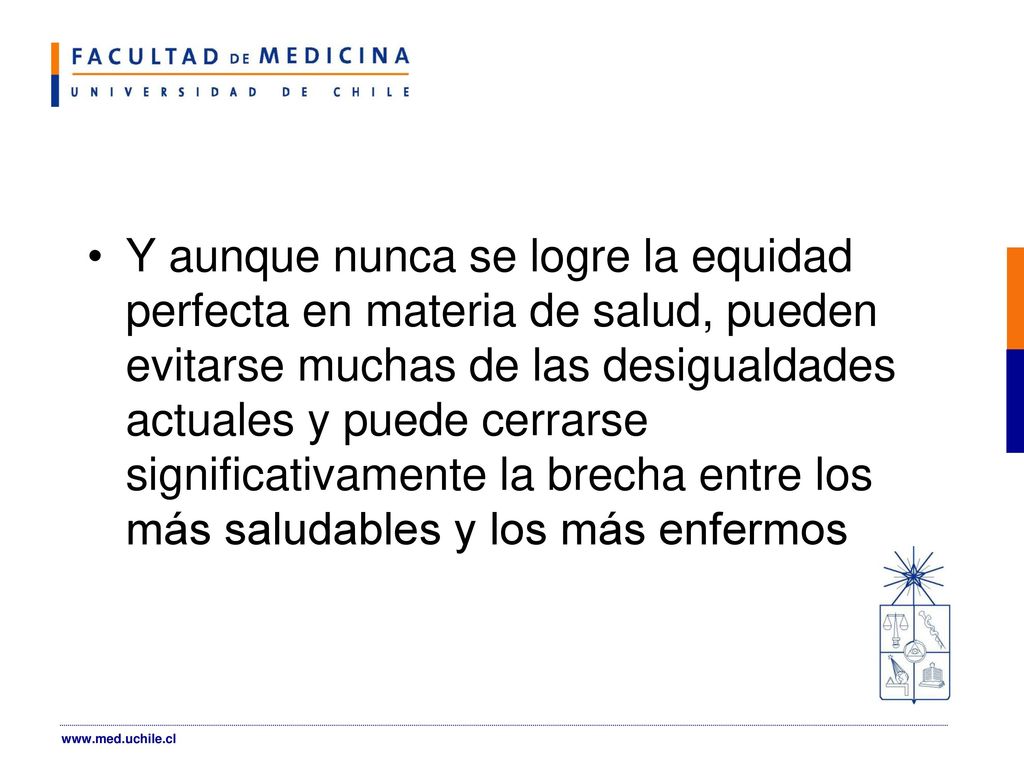 Y aunque nunca se logre la equidad perfecta en materia de salud, pueden evitarse muchas de las desigualdades actuales y puede cerrarse significativamente la brecha entre los más saludables y los más enfermos