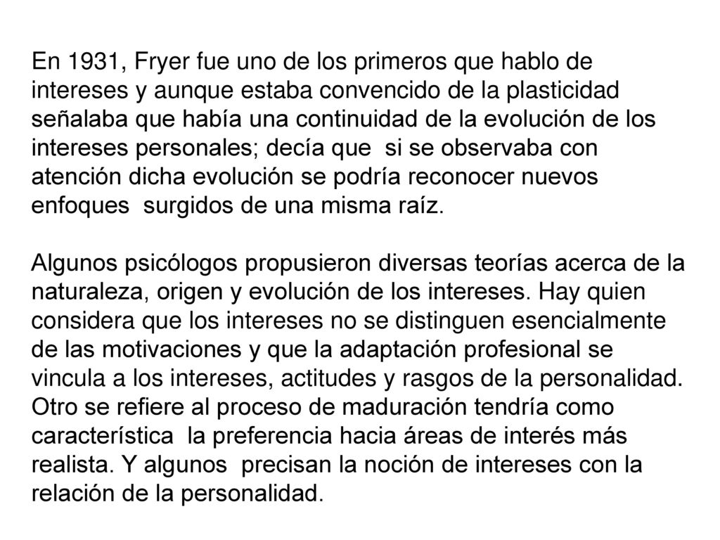 En 1931, Fryer fue uno de los primeros que hablo de intereses y aunque estaba convencido de la plasticidad señalaba que había una continuidad de la evolución de los intereses personales; decía que si se observaba con atención dicha evolución se podría reconocer nuevos enfoques surgidos de una misma raíz.