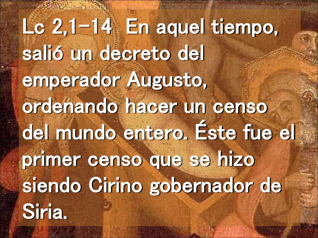 Lc 2,1-14 En aquel tiempo, salió un decreto del emperador Augusto, ordenando hacer un censo del mundo entero.