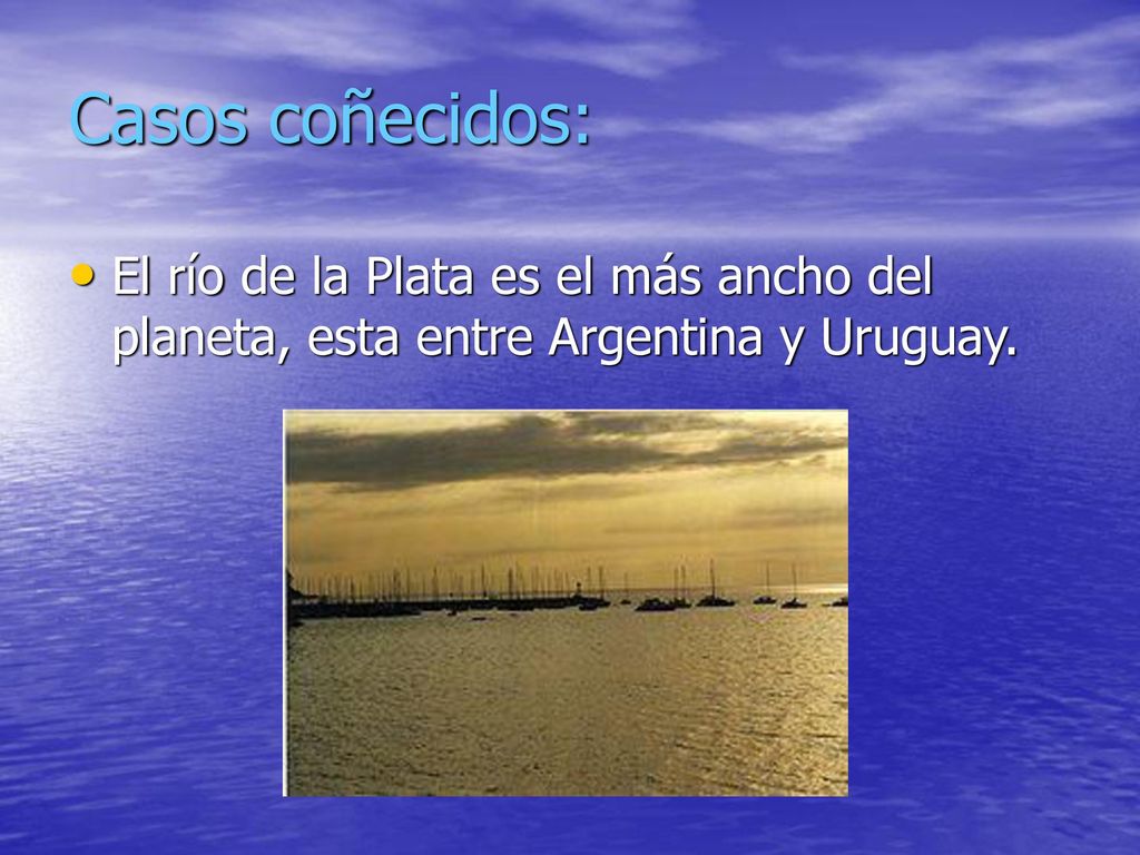 Casos coñecidos: El río de la Plata es el más ancho del planeta, esta entre Argentina y Uruguay.