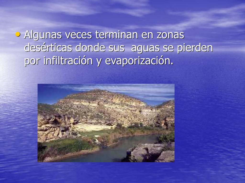 Algunas veces terminan en zonas desérticas donde sus aguas se pierden por infiltración y evaporización.