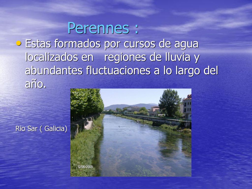 Perennes : Estas formados por cursos de agua localizados en regiones de lluvia y abundantes fluctuaciones a lo largo del año.
