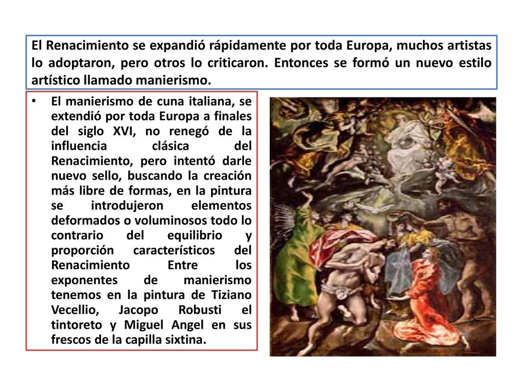 El Renacimiento se expandió rápidamente por toda Europa, muchos artistas lo adoptaron, pero otros lo criticaron. Entonces se formó un nuevo estilo artístico llamado manierismo.