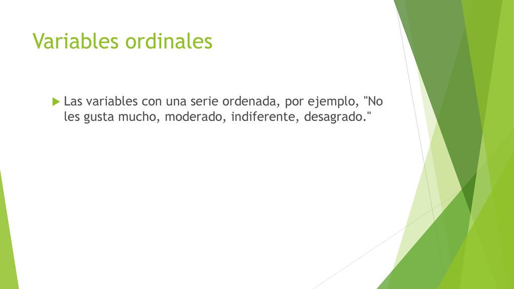 Variables ordinales Las variables con una serie ordenada, por ejemplo, No les gusta mucho, moderado, indiferente, desagrado.