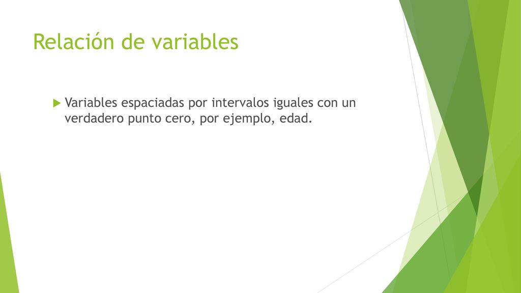 Relación de variables Variables espaciadas por intervalos iguales con un verdadero punto cero, por ejemplo, edad.