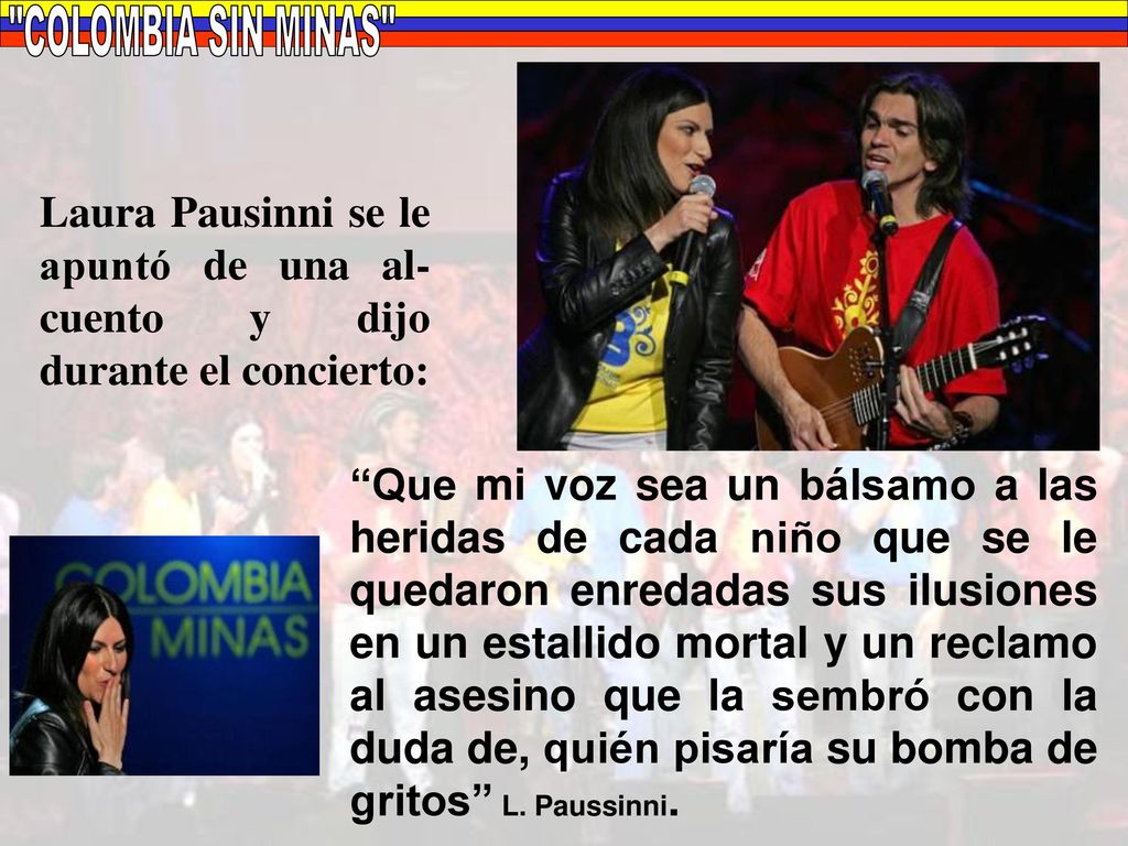 COLOMBIA SIN MINAS Laura Pausinni se le apuntó de una al-cuento y dijo durante el concierto: