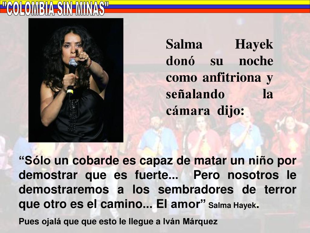 COLOMBIA SIN MINAS Salma Hayek donó su noche como anfitriona y señalando la cámara dijo:
