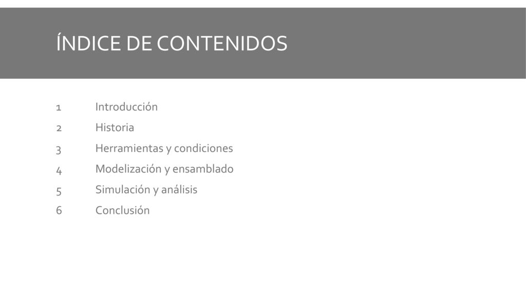 ÍNDICE DE CONTENIDOS 1 Introducción 2 Historia 3 Herramientas y condiciones 4 Modelización y ensamblado 5 Simulación y análisis 6 Conclusión