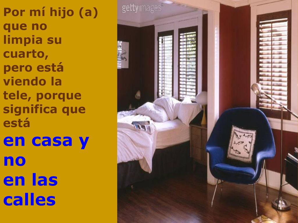Por mí hijo (a) que no limpia su cuarto, pero está viendo la tele, porque significa que está en casa y no en las calles