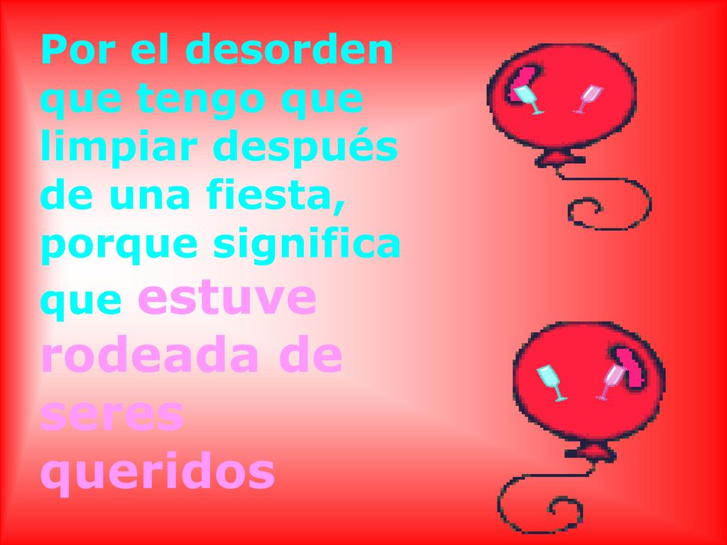 Por el desorden que tengo que limpiar después de una fiesta, porque significa que estuve rodeada de seres queridos