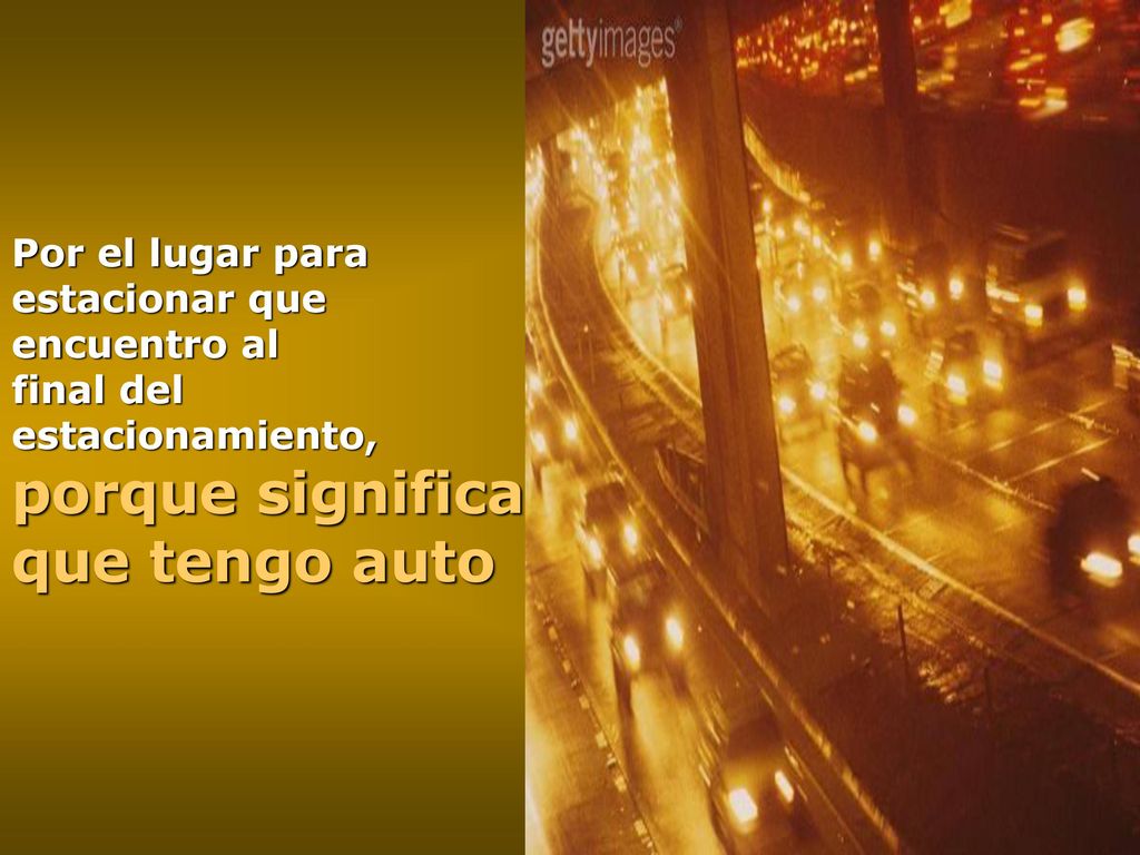 Por el lugar para estacionar que encuentro al final del estacionamiento, porque significa que tengo auto