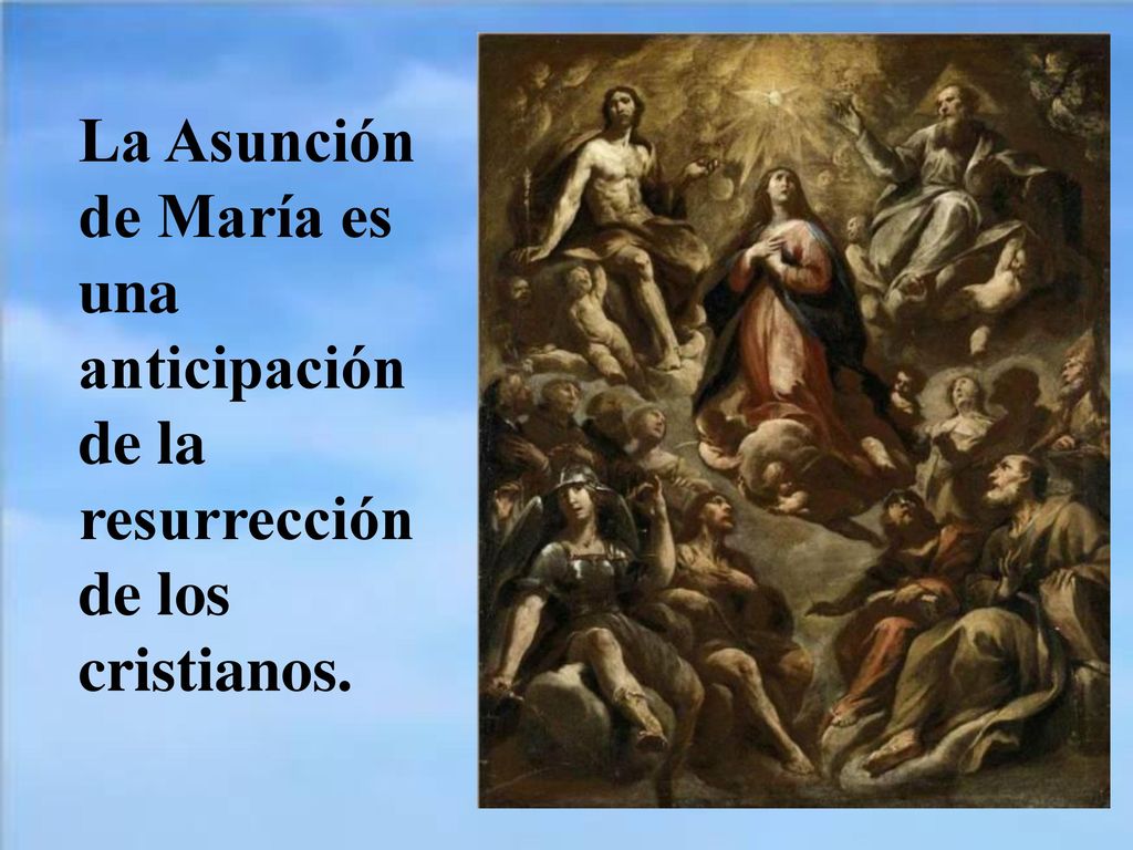 La Asunción de María es una anticipación de la resurrección de los cristianos.