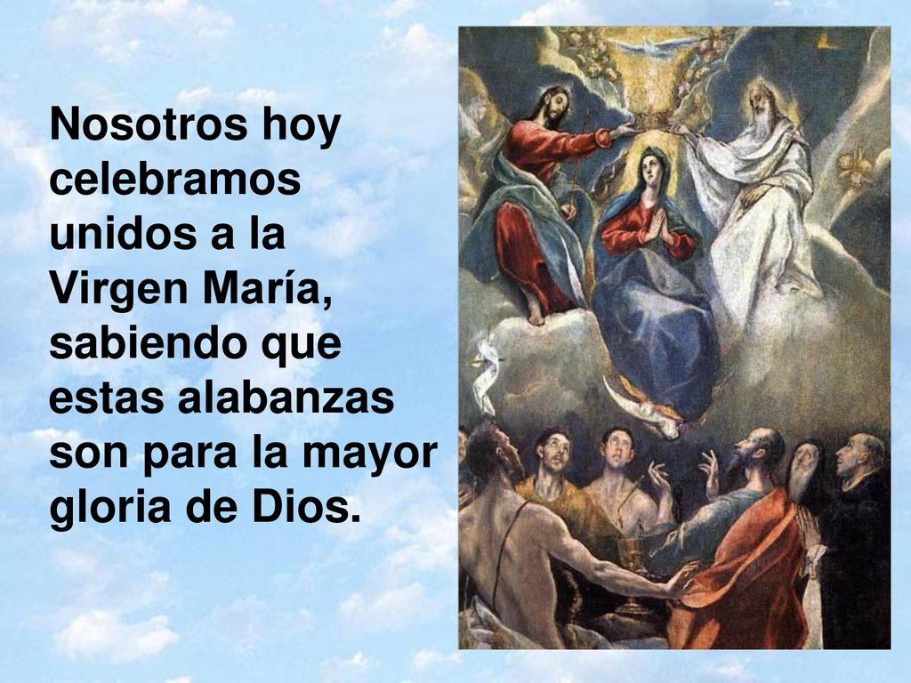 Nosotros hoy celebramos unidos a la Virgen María, sabiendo que estas alabanzas son para la mayor gloria de Dios.