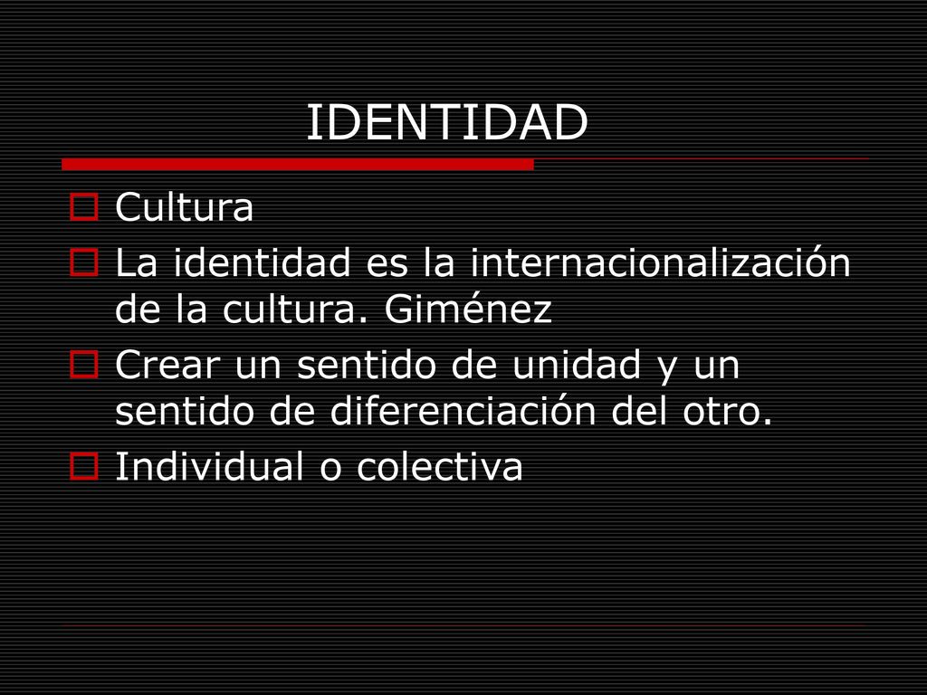 IDENTIDAD Cultura. La identidad es la internacionalización de la cultura. Giménez.