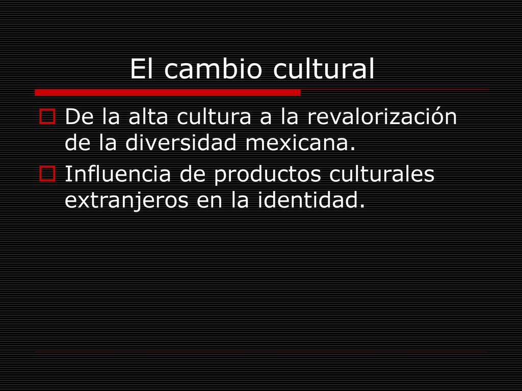 El cambio cultural De la alta cultura a la revalorización de la diversidad mexicana.
