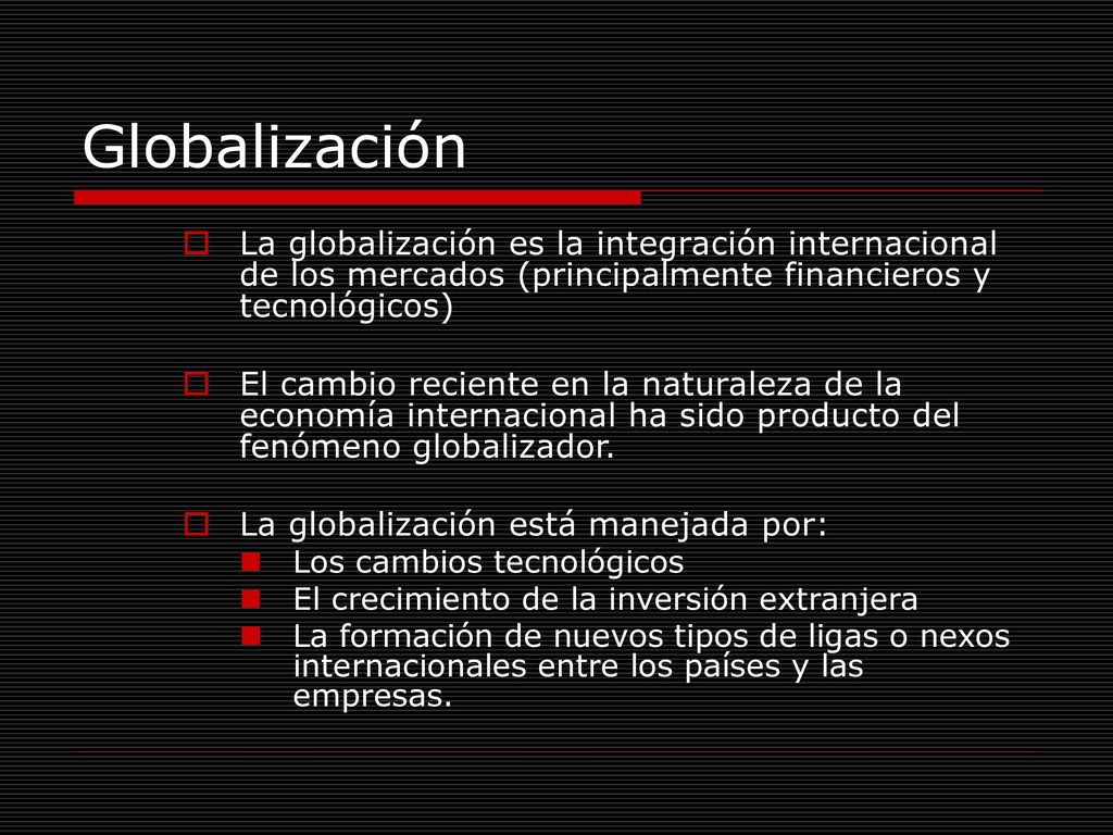 Globalización La globalización es la integración internacional de los mercados (principalmente financieros y tecnológicos)