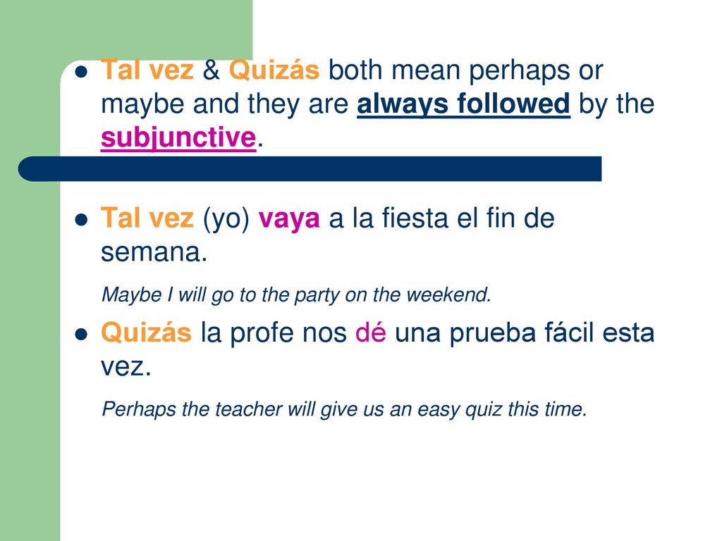 Tal vez & Quizás both mean perhaps or maybe and they are always followed by the subjunctive.