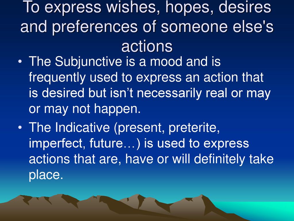 To express wishes, hopes, desires and preferences of someone else s actions
