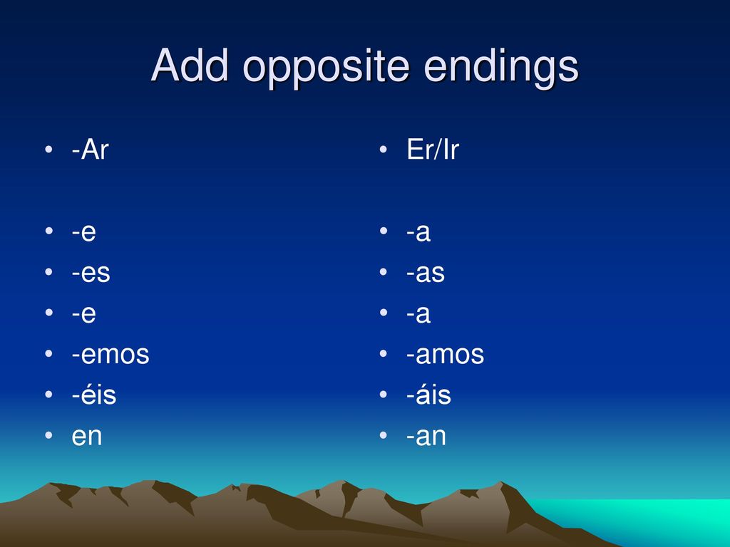 Add opposite endings -Ar -e -es -emos -éis en Er/Ir -a -as -amos -áis